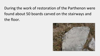 During the work of restoration of the Parthenon were
found about 50 boards carved on the stairways and
the floor.
 