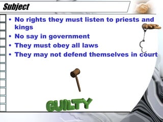 SubjectNo rights they must listen to priests and kingsNo say in governmentThey must obey all lawsThey may not defend themselves in court
