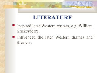 LITERATURE 
 Inspired later Western writers, e.g. William 
Shakespeare. 
 Influenced the later Western dramas and 
theaters. 
 