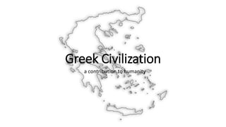 Greek Civilization
a contribution to humanity
 