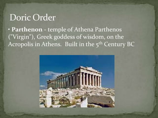 Doric Order
• Parthenon - temple of Athena Parthenos
("Virgin"), Greek goddess of wisdom, on the
Acropolis in Athens. Built in the 5th Century BC
 