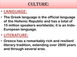 CULTURE:
• LANGUAGE:
• The Greek language is the official language
of the Hellenic Republic and has a total of
15 million ...