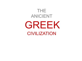 THE
ANICIENT
GREEK
CIVILIZATION
 
