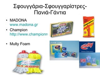 Σφουγγάρια-Σφουγγαρίστρες-Πανιά-Γάντια MADONA  www.madona.gr   Champion  http://www.championrubbergloves.com/   Multy Foam 