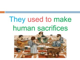 They used to make
human sacrifices