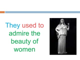 They used to
admire the
beauty of
women