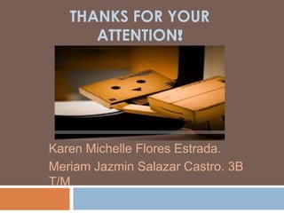 THANKS FOR YOUR
ATTENTION!
Karen Michelle Flores Estrada.
Meriam Jazmin Salazar Castro. 3B
T/M