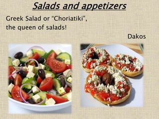 Salads and appetizers
Greek Salad or “Choriatiki”,
the queen of salads!
Dakos
 