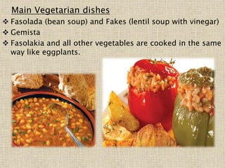 Main Vegetarian dishes
 Fasolada (bean soup) and Fakes (lentil soup with vinegar)
 Gemista
 Fasolakia and all other vegetables are cooked in the same
way like eggplants.
 