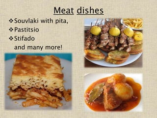 Meat dishes
Souvlaki with pita,
Pastitsio
Stifado
and many more!
 