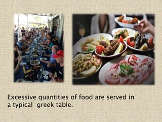 Excessive quantities of food are served in
a typical greek table.
 