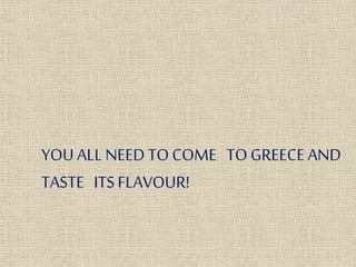 YOU ALLNEED TOCOME TOGREECEAND
TASTE ITSFLAVOUR!
 