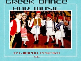 Greek Dance
 and Music




 By:Jimena Pereira
         5C
 