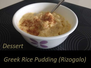 Dessert 
Greek Rice Pudding (Rizogalo) 
 