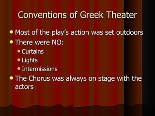 Conventions of Greek Theater Most of the play’s action was set outdoors There were NO: Curtains Lights Intermissions The Chorus was always on stage with the actors 