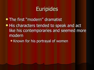 Euripides The first “modern” dramatist His characters tended to speak and act like his contemporaries and seemed more modern Known for his portrayal of women 