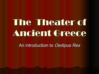 The Theater of
Ancient Greece
An introduction to Oedipus Rex

 