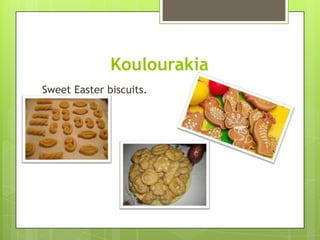 Koulourakia
Sweet Easter biscuits.
 