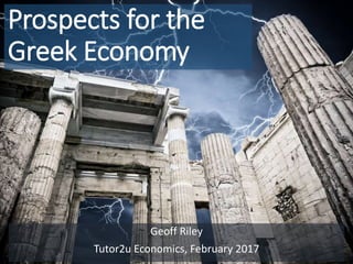 Prospects for the
Greek Economy
Geoff Riley
Tutor2u Economics, February 2017
 