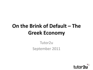 On the Brink of Default – The
      Greek Economy
            Tutor2u
        September 2011
 