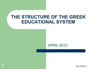 Eleni Mahera
THE STRUCTURE OF THE GREEK
EDUCATIONAL SYSTEM
APRIL 2013
1
 