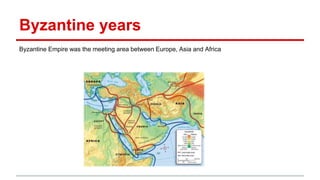 Byzantine years
Byzantine Empire was the meeting area between Europe, Asia and Africa
 