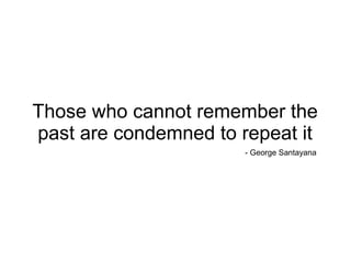 @seobrien
Those who cannot remember the
past are condemned to repeat it
- George Santayana
 