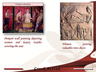 Pompeii wall painting depicting
women and luxury textiles
                                       Woman             putting
covering the seat.
                                       valuables into chests

                                                                   10




                        Greek Period
 