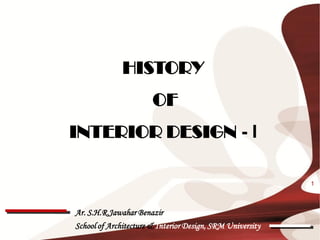 HISTORY
                       OF
INTERIOR DESIGN - I

                                                           1



Ar. S.H.R.Jawahar Benazir
School of Architecture & Interior Design, SRM University
 