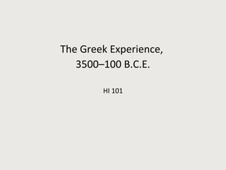 The Greek Experience,
3500–100 B.C.E.
HI 101
 