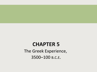 CHAPTER 5 
The Greek Experience, 
3500–100 B.C.E. 
 