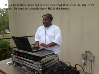 DJ Big Twin plays music and peps up the crowd at the event. DJ Big Town
can also be heard on the radio show, Big in the Streets.
 