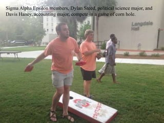 Sigma Alpha Epsilon members, Dylan Steed, political science major, and
Davis Haney, accounting major, compete in a game of corn hole.
 