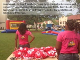 Campus Activity Board members, Nequa Ross, criminal justice major, and
Brittany O'Neal, international business major, wait for the festivities to
begin. CAB sponsored the event by supplying all of the inflatables and
handing out free prizes.
 
