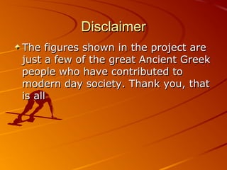 DisclaimerDisclaimer
The figures shown in the project areThe figures shown in the project are
just a few of the great Ancient Greekjust a few of the great Ancient Greek
people who have contributed topeople who have contributed to
modern day society. Thank you, thatmodern day society. Thank you, that
is allis all
 