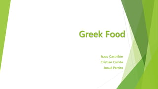 Greek Food
Isaac Castrillón
Cristian Camilo
Josué Pereira
 