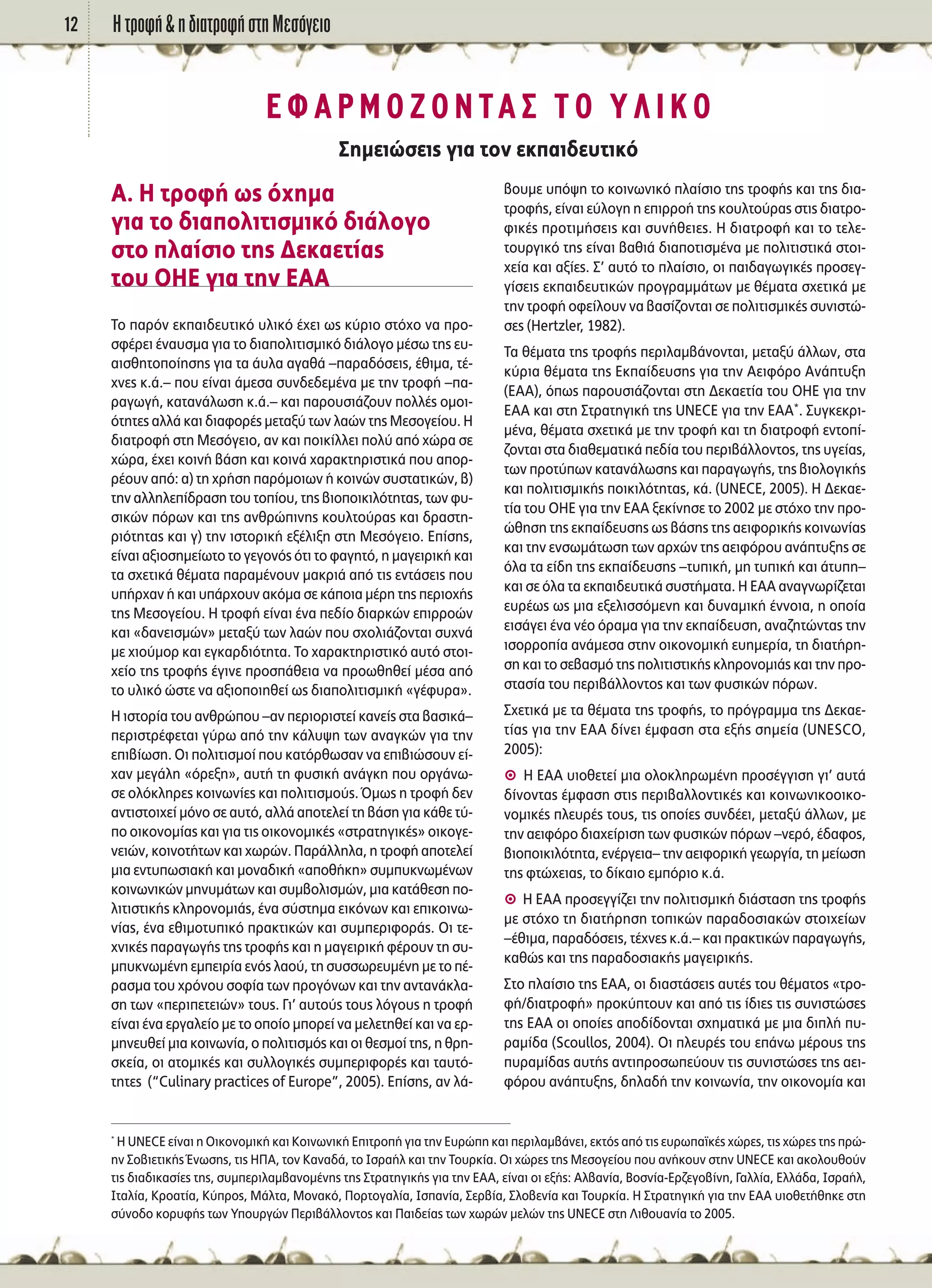 ∏ ÙÚÔÊ‹ & Ë ‰È·ÙÚÔÊ‹ ÛÙË ªÂÛﬁÁÂÈÔ12
∞. ∏ ÙÚÔÊ‹ ˆ˜ ﬁ¯ËÌ·
ÁÈ· ÙÔ ‰È·ÔÏÈÙÈÛÌÈÎﬁ ‰È¿ÏÔÁÔ
ÛÙÔ Ï·›ÛÈÔ ÙË˜ ¢ÂÎ·ÂÙ›·˜
ÙÔ˘ √∏∂ ÁÈ· ÙËÓ ∂∞∞
ΔÔ ·ÚﬁÓ ÂÎ·È‰Â˘ÙÈÎﬁ ˘ÏÈÎﬁ ¤¯ÂÈ ˆ˜ Î‡ÚÈÔ ÛÙﬁ¯Ô Ó· ÚÔ-
ÛÊ¤ÚÂÈ ¤Ó·˘ÛÌ· ÁÈ· ÙÔ ‰È·ÔÏÈÙÈÛÌÈÎﬁ ‰È¿ÏÔÁÔ Ì¤Ûˆ ÙË˜ Â˘-
·ÈÛıËÙÔÔ›ËÛË˜ ÁÈ· Ù· ¿˘Ï· ·Á·ı¿ –·Ú·‰ﬁÛÂÈ˜, ¤ıÈÌ·, Ù¤-
¯ÓÂ˜ Î.¿.– Ô˘ Â›Ó·È ¿ÌÂÛ· Û˘Ó‰Â‰ÂÌ¤Ó· ÌÂ ÙËÓ ÙÚÔÊ‹ –·-
Ú·ÁˆÁ‹, Î·Ù·Ó¿ÏˆÛË Î.¿.– Î·È ·ÚÔ˘ÛÈ¿˙Ô˘Ó ÔÏÏ¤˜ ÔÌÔÈ-
ﬁÙËÙÂ˜ ·ÏÏ¿ Î·È ‰È·ÊÔÚ¤˜ ÌÂÙ·Í‡ ÙˆÓ Ï·ÒÓ ÙË˜ ªÂÛÔÁÂ›Ô˘. ∏
‰È·ÙÚÔÊ‹ ÛÙË ªÂÛﬁÁÂÈÔ, ·Ó Î·È ÔÈÎ›ÏÏÂÈ ÔÏ‡ ·ﬁ ¯ÒÚ· ÛÂ
¯ÒÚ·, ¤¯ÂÈ ÎÔÈÓ‹ ‚¿ÛË Î·È ÎÔÈÓ¿ ¯·Ú·ÎÙËÚÈÛÙÈÎ¿ Ô˘ ·ÔÚ-
Ú¤Ô˘Ó ·ﬁ: ·) ÙË ¯Ú‹ÛË ·ÚﬁÌÔÈˆÓ ‹ ÎÔÈÓÒÓ Û˘ÛÙ·ÙÈÎÒÓ, ‚)
ÙËÓ ·ÏÏËÏÂ›‰Ú·ÛË ÙÔ˘ ÙÔ›Ô˘, ÙË˜ ‚ÈÔÔÈÎÈÏﬁÙËÙ·˜, ÙˆÓ Ê˘-
ÛÈÎÒÓ ﬁÚˆÓ Î·È ÙË˜ ·ÓıÚÒÈÓË˜ ÎÔ˘ÏÙÔ‡Ú·˜ Î·È ‰Ú·ÛÙË-
ÚÈﬁÙËÙ·˜ Î·È Á) ÙËÓ ÈÛÙÔÚÈÎ‹ ÂÍ¤ÏÈÍË ÛÙË ªÂÛﬁÁÂÈÔ. ∂›ÛË˜,
Â›Ó·È ·ÍÈÔÛËÌÂ›ˆÙÔ ÙÔ ÁÂÁÔÓﬁ˜ ﬁÙÈ ÙÔ Ê·ÁËÙﬁ, Ë Ì·ÁÂÈÚÈÎ‹ Î·È
Ù· Û¯ÂÙÈÎ¿ ı¤Ì·Ù· ·Ú·Ì¤ÓÔ˘Ó Ì·ÎÚÈ¿ ·ﬁ ÙÈ˜ ÂÓÙ¿ÛÂÈ˜ Ô˘
˘‹Ú¯·Ó ‹ Î·È ˘¿Ú¯Ô˘Ó ·ÎﬁÌ· ÛÂ Î¿ÔÈ· Ì¤ÚË ÙË˜ ÂÚÈÔ¯‹˜
ÙË˜ ªÂÛÔÁÂ›Ô˘. ∏ ÙÚÔÊ‹ Â›Ó·È ¤Ó· Â‰›Ô ‰È·ÚÎÒÓ ÂÈÚÚÔÒÓ
Î·È «‰·ÓÂÈÛÌÒÓ» ÌÂÙ·Í‡ ÙˆÓ Ï·ÒÓ Ô˘ Û¯ÔÏÈ¿˙ÔÓÙ·È Û˘¯Ó¿
ÌÂ ¯ÈÔ‡ÌÔÚ Î·È ÂÁÎ·Ú‰ÈﬁÙËÙ·. ΔÔ ¯·Ú·ÎÙËÚÈÛÙÈÎﬁ ·˘Ùﬁ ÛÙÔÈ-
¯Â›Ô ÙË˜ ÙÚÔÊ‹˜ ¤ÁÈÓÂ ÚÔÛ¿ıÂÈ· Ó· ÚÔˆıËıÂ› Ì¤Û· ·ﬁ
ÙÔ ˘ÏÈÎﬁ ÒÛÙÂ Ó· ·ÍÈÔÔÈËıÂ› ˆ˜ ‰È·ÔÏÈÙÈÛÌÈÎ‹ «Á¤Ê˘Ú·».
∏ ÈÛÙÔÚ›· ÙÔ˘ ·ÓıÚÒÔ˘ –·Ó ÂÚÈÔÚÈÛÙÂ› Î·ÓÂ›˜ ÛÙ· ‚·ÛÈÎ¿–
ÂÚÈÛÙÚ¤ÊÂÙ·È Á‡Úˆ ·ﬁ ÙËÓ Î¿Ï˘„Ë ÙˆÓ ·Ó·ÁÎÒÓ ÁÈ· ÙËÓ
ÂÈ‚›ˆÛË. √È ÔÏÈÙÈÛÌÔ› Ô˘ Î·ÙﬁÚıˆÛ·Ó Ó· ÂÈ‚ÈÒÛÔ˘Ó Â›-
¯·Ó ÌÂÁ¿ÏË «ﬁÚÂÍË», ·˘Ù‹ ÙË Ê˘ÛÈÎ‹ ·Ó¿ÁÎË Ô˘ ÔÚÁ¿Óˆ-
ÛÂ ÔÏﬁÎÏËÚÂ˜ ÎÔÈÓˆÓ›Â˜ Î·È ÔÏÈÙÈÛÌÔ‡˜. ŸÌˆ˜ Ë ÙÚÔÊ‹ ‰ÂÓ
·ÓÙÈÛÙÔÈ¯Â› ÌﬁÓÔ ÛÂ ·˘Ùﬁ, ·ÏÏ¿ ·ÔÙÂÏÂ› ÙË ‚¿ÛË ÁÈ· Î¿ıÂ Ù‡-
Ô ÔÈÎÔÓÔÌ›·˜ Î·È ÁÈ· ÙÈ˜ ÔÈÎÔÓÔÌÈÎ¤˜ «ÛÙÚ·ÙËÁÈÎ¤˜» ÔÈÎÔÁÂ-
ÓÂÈÒÓ, ÎÔÈÓÔÙ‹ÙˆÓ Î·È ¯ˆÚÒÓ. ¶·Ú¿ÏÏËÏ·, Ë ÙÚÔÊ‹ ·ÔÙÂÏÂ›
ÌÈ· ÂÓÙ˘ˆÛÈ·Î‹ Î·È ÌÔÓ·‰ÈÎ‹ «·Ôı‹ÎË» Û˘Ì˘ÎÓˆÌ¤ÓˆÓ
ÎÔÈÓˆÓÈÎÒÓ ÌËÓ˘Ì¿ÙˆÓ Î·È Û˘Ì‚ÔÏÈÛÌÒÓ, ÌÈ· Î·Ù¿ıÂÛË Ô-
ÏÈÙÈÛÙÈÎ‹˜ ÎÏËÚÔÓÔÌÈ¿˜, ¤Ó· Û‡ÛÙËÌ· ÂÈÎﬁÓˆÓ Î·È ÂÈÎÔÈÓˆ-
Ó›·˜, ¤Ó· ÂıÈÌÔÙ˘ÈÎﬁ Ú·ÎÙÈÎÒÓ Î·È Û˘ÌÂÚÈÊÔÚ¿˜. √È ÙÂ-
¯ÓÈÎ¤˜ ·Ú·ÁˆÁ‹˜ ÙË˜ ÙÚÔÊ‹˜ Î·È Ë Ì·ÁÂÈÚÈÎ‹ Ê¤ÚÔ˘Ó ÙË Û˘-
Ì˘ÎÓˆÌ¤ÓË ÂÌÂÈÚ›· ÂÓﬁ˜ Ï·Ô‡, ÙË Û˘ÛÛˆÚÂ˘Ì¤ÓË ÌÂ ÙÔ ¤-
Ú·ÛÌ· ÙÔ˘ ¯ÚﬁÓÔ˘ ÛÔÊ›· ÙˆÓ ÚÔÁﬁÓˆÓ Î·È ÙËÓ ·ÓÙ·Ó¿ÎÏ·-
ÛË ÙˆÓ «ÂÚÈÂÙÂÈÒÓ» ÙÔ˘˜. °È’ ·˘ÙÔ‡˜ ÙÔ˘˜ ÏﬁÁÔ˘˜ Ë ÙÚÔÊ‹
Â›Ó·È ¤Ó· ÂÚÁ·ÏÂ›Ô ÌÂ ÙÔ ÔÔ›Ô ÌÔÚÂ› Ó· ÌÂÏÂÙËıÂ› Î·È Ó· ÂÚ-
ÌËÓÂ˘ıÂ› ÌÈ· ÎÔÈÓˆÓ›·, Ô ÔÏÈÙÈÛÌﬁ˜ Î·È ÔÈ ıÂÛÌÔ› ÙË˜, Ë ıÚË-
ÛÎÂ›·, ÔÈ ·ÙÔÌÈÎ¤˜ Î·È Û˘ÏÏÔÁÈÎ¤˜ Û˘ÌÂÚÈÊÔÚ¤˜ Î·È Ù·˘Ùﬁ-
ÙËÙÂ˜ (“Culinary practices of Europe”, 2005). ∂›ÛË˜, ·Ó Ï¿-
‚Ô˘ÌÂ ˘ﬁ„Ë ÙÔ ÎÔÈÓˆÓÈÎﬁ Ï·›ÛÈÔ ÙË˜ ÙÚÔÊ‹˜ Î·È ÙË˜ ‰È·-
ÙÚÔÊ‹˜, Â›Ó·È Â‡ÏÔÁË Ë ÂÈÚÚÔ‹ ÙË˜ ÎÔ˘ÏÙÔ‡Ú·˜ ÛÙÈ˜ ‰È·ÙÚÔ-
ÊÈÎ¤˜ ÚÔÙÈÌ‹ÛÂÈ˜ Î·È Û˘Ó‹ıÂÈÂ˜. ∏ ‰È·ÙÚÔÊ‹ Î·È ÙÔ ÙÂÏÂ-
ÙÔ˘ÚÁÈÎﬁ ÙË˜ Â›Ó·È ‚·ıÈ¿ ‰È·ÔÙÈÛÌ¤Ó· ÌÂ ÔÏÈÙÈÛÙÈÎ¿ ÛÙÔÈ-
¯Â›· Î·È ·Í›Â˜. ™’ ·˘Ùﬁ ÙÔ Ï·›ÛÈÔ, ÔÈ ·È‰·ÁˆÁÈÎ¤˜ ÚÔÛÂÁ-
Á›ÛÂÈ˜ ÂÎ·È‰Â˘ÙÈÎÒÓ ÚÔÁÚ·ÌÌ¿ÙˆÓ ÌÂ ı¤Ì·Ù· Û¯ÂÙÈÎ¿ ÌÂ
ÙËÓ ÙÚÔÊ‹ ÔÊÂ›ÏÔ˘Ó Ó· ‚·Û›˙ÔÓÙ·È ÛÂ ÔÏÈÙÈÛÌÈÎ¤˜ Û˘ÓÈÛÙÒ-
ÛÂ˜ (Hertzler, 1982).
Δ· ı¤Ì·Ù· ÙË˜ ÙÚÔÊ‹˜ ÂÚÈÏ·Ì‚¿ÓÔÓÙ·È, ÌÂÙ·Í‡ ¿ÏÏˆÓ, ÛÙ·
Î‡ÚÈ· ı¤Ì·Ù· ÙË˜ ∂Î·›‰Â˘ÛË˜ ÁÈ· ÙËÓ ∞ÂÈÊﬁÚÔ ∞Ó¿Ù˘ÍË
(E∞∞), ﬁˆ˜ ·ÚÔ˘ÛÈ¿˙ÔÓÙ·È ÛÙË ¢ÂÎ·ÂÙ›· ÙÔ˘ √∏∂ ÁÈ· ÙËÓ
∂∞∞ Î·È ÛÙË ™ÙÚ·ÙËÁÈÎ‹ ÙË˜ UNECE ÁÈ· ÙËÓ ∂∞∞*. ™˘ÁÎÂÎÚÈ-
Ì¤Ó·, ı¤Ì·Ù· Û¯ÂÙÈÎ¿ ÌÂ ÙËÓ ÙÚÔÊ‹ Î·È ÙË ‰È·ÙÚÔÊ‹ ÂÓÙÔ›-
˙ÔÓÙ·È ÛÙ· ‰È·ıÂÌ·ÙÈÎ¿ Â‰›· ÙÔ˘ ÂÚÈ‚¿ÏÏÔÓÙÔ˜, ÙË˜ ˘ÁÂ›·˜,
ÙˆÓ ÚÔÙ‡ˆÓ Î·Ù·Ó¿ÏˆÛË˜ Î·È ·Ú·ÁˆÁ‹˜, ÙË˜ ‚ÈÔÏÔÁÈÎ‹˜
Î·È ÔÏÈÙÈÛÌÈÎ‹˜ ÔÈÎÈÏﬁÙËÙ·˜, Î¿. (UNECE, 2005). ∏ ¢ÂÎ·Â-
Ù›· ÙÔ˘ √∏∂ ÁÈ· ÙËÓ ∂∞∞ ÍÂÎ›ÓËÛÂ ÙÔ 2002 ÌÂ ÛÙﬁ¯Ô ÙËÓ ÚÔ-
ÒıËÛË ÙË˜ ÂÎ·›‰Â˘ÛË˜ ˆ˜ ‚¿ÛË˜ ÙË˜ ·ÂÈÊÔÚÈÎ‹˜ ÎÔÈÓˆÓ›·˜
Î·È ÙËÓ ÂÓÛˆÌ¿ÙˆÛË ÙˆÓ ·Ú¯ÒÓ ÙË˜ ·ÂÈÊﬁÚÔ˘ ·Ó¿Ù˘ÍË˜ ÛÂ
ﬁÏ· Ù· Â›‰Ë ÙË˜ ÂÎ·›‰Â˘ÛË˜ –Ù˘ÈÎ‹, ÌË Ù˘ÈÎ‹ Î·È ¿Ù˘Ë–
Î·È ÛÂ ﬁÏ· Ù· ÂÎ·È‰Â˘ÙÈÎ¿ Û˘ÛÙ‹Ì·Ù·. ∏ ∂∞∞ ·Ó·ÁÓˆÚ›˙ÂÙ·È
Â˘Ú¤ˆ˜ ˆ˜ ÌÈ· ÂÍÂÏÈÛÛﬁÌÂÓË Î·È ‰˘Ó·ÌÈÎ‹ ¤ÓÓÔÈ·, Ë ÔÔ›·
ÂÈÛ¿ÁÂÈ ¤Ó· Ó¤Ô ﬁÚ·Ì· ÁÈ· ÙËÓ ÂÎ·›‰Â˘ÛË, ·Ó·˙ËÙÒÓÙ·˜ ÙËÓ
ÈÛÔÚÚÔ›· ·Ó¿ÌÂÛ· ÛÙËÓ ÔÈÎÔÓÔÌÈÎ‹ Â˘ËÌÂÚ›·, ÙË ‰È·Ù‹ÚË-
ÛË Î·È ÙÔ ÛÂ‚·ÛÌﬁ ÙË˜ ÔÏÈÙÈÛÙÈÎ‹˜ ÎÏËÚÔÓÔÌÈ¿˜ Î·È ÙËÓ ÚÔ-
ÛÙ·Û›· ÙÔ˘ ÂÚÈ‚¿ÏÏÔÓÙÔ˜ Î·È ÙˆÓ Ê˘ÛÈÎÒÓ ﬁÚˆÓ.
™¯ÂÙÈÎ¿ ÌÂ Ù· ı¤Ì·Ù· ÙË˜ ÙÚÔÊ‹˜, ÙÔ ÚﬁÁÚ·ÌÌ· ÙË˜ ¢ÂÎ·Â-
Ù›·˜ ÁÈ· ÙËÓ ∂∞∞ ‰›ÓÂÈ ¤ÌÊ·ÛË ÛÙ· ÂÍ‹˜ ÛËÌÂ›· (UNESCO,
2005):
A ∏ ∂∞∞ ˘ÈÔıÂÙÂ› ÌÈ· ÔÏÔÎÏËÚˆÌ¤ÓË ÚÔÛ¤ÁÁÈÛË ÁÈ’ ·˘Ù¿
‰›ÓÔÓÙ·˜ ¤ÌÊ·ÛË ÛÙÈ˜ ÂÚÈ‚·ÏÏÔÓÙÈÎ¤˜ Î·È ÎÔÈÓˆÓÈÎÔÔÈÎÔ-
ÓÔÌÈÎ¤˜ ÏÂ˘Ú¤˜ ÙÔ˘˜, ÙÈ˜ ÔÔ›Â˜ Û˘Ó‰¤ÂÈ, ÌÂÙ·Í‡ ¿ÏÏˆÓ, ÌÂ
ÙËÓ ·ÂÈÊﬁÚÔ ‰È·¯Â›ÚÈÛË ÙˆÓ Ê˘ÛÈÎÒÓ ﬁÚˆÓ –ÓÂÚﬁ, ¤‰·ÊÔ˜,
‚ÈÔÔÈÎÈÏﬁÙËÙ·, ÂÓ¤ÚÁÂÈ·– ÙËÓ ·ÂÈÊÔÚÈÎ‹ ÁÂˆÚÁ›·, ÙË ÌÂ›ˆÛË
ÙË˜ ÊÙÒ¯ÂÈ·˜, ÙÔ ‰›Î·ÈÔ ÂÌﬁÚÈÔ Î.¿.
A ∏ ∂∞∞ ÚÔÛÂÁÁ›˙ÂÈ ÙËÓ ÔÏÈÙÈÛÌÈÎ‹ ‰È¿ÛÙ·ÛË ÙË˜ ÙÚÔÊ‹˜
ÌÂ ÛÙﬁ¯Ô ÙË ‰È·Ù‹ÚËÛË ÙÔÈÎÒÓ ·Ú·‰ÔÛÈ·ÎÒÓ ÛÙÔÈ¯Â›ˆÓ
–¤ıÈÌ·, ·Ú·‰ﬁÛÂÈ˜, Ù¤¯ÓÂ˜ Î.¿.– Î·È Ú·ÎÙÈÎÒÓ ·Ú·ÁˆÁ‹˜,
Î·ıÒ˜ Î·È ÙË˜ ·Ú·‰ÔÛÈ·Î‹˜ Ì·ÁÂÈÚÈÎ‹˜.
™ÙÔ Ï·›ÛÈÔ ÙË˜ ∂∞∞, ÔÈ ‰È·ÛÙ¿ÛÂÈ˜ ·˘Ù¤˜ ÙÔ˘ ı¤Ì·ÙÔ˜ «ÙÚÔ-
Ê‹/‰È·ÙÚÔÊ‹» ÚÔÎ‡ÙÔ˘Ó Î·È ·ﬁ ÙÈ˜ ›‰ÈÂ˜ ÙÈ˜ Û˘ÓÈÛÙÒÛÂ˜
ÙË˜ ∂∞∞ ÔÈ ÔÔ›Â˜ ·Ô‰›‰ÔÓÙ·È Û¯ËÌ·ÙÈÎ¿ ÌÂ ÌÈ· ‰ÈÏ‹ ˘-
Ú·Ì›‰· (Scoullos, 2004). √È ÏÂ˘Ú¤˜ ÙÔ˘ Â¿Óˆ Ì¤ÚÔ˘˜ ÙË˜
˘Ú·Ì›‰·˜ ·˘Ù‹˜ ·ÓÙÈÚÔÛˆÂ‡Ô˘Ó ÙÈ˜ Û˘ÓÈÛÙÒÛÂ˜ ÙË˜ ·ÂÈ-
ÊﬁÚÔ˘ ·Ó¿Ù˘ÍË˜, ‰ËÏ·‰‹ ÙËÓ ÎÔÈÓˆÓ›·, ÙËÓ ÔÈÎÔÓÔÌ›· Î·È
∂º∞ƒª√∑√¡Δ∞™ Δ√ À§π∫√
™ËÌÂÈÒÛÂÈ˜ ÁÈ· ÙÔÓ ÂÎ·È‰Â˘ÙÈÎﬁ
*
∏ UNECE Â›Ó·È Ë √ÈÎÔÓÔÌÈÎ‹ Î·È ∫ÔÈÓˆÓÈÎ‹ ∂ÈÙÚÔ‹ ÁÈ· ÙËÓ ∂˘ÚÒË Î·È ÂÚÈÏ·Ì‚¿ÓÂÈ, ÂÎÙﬁ˜ ·ﬁ ÙÈ˜ Â˘Úˆ·˚Î¤˜ ¯ÒÚÂ˜, ÙÈ˜ ¯ÒÚÂ˜ ÙË˜ ÚÒ-
ËÓ ™Ô‚ÈÂÙÈÎ‹˜ ŒÓˆÛË˜, ÙÈ˜ ∏¶∞, ÙÔÓ ∫·Ó·‰¿, ÙÔ πÛÚ·‹Ï Î·È ÙËÓ ΔÔ˘ÚÎ›·. √È ¯ÒÚÂ˜ ÙË˜ ªÂÛÔÁÂ›Ô˘ Ô˘ ·Ó‹ÎÔ˘Ó ÛÙËÓ UNECE Î·È ·ÎÔÏÔ˘ıÔ‡Ó
ÙÈ˜ ‰È·‰ÈÎ·Û›Â˜ ÙË˜, Û˘ÌÂÚÈÏ·Ì‚·ÓÔÌ¤ÓË˜ ÙË˜ ™ÙÚ·ÙËÁÈÎ‹˜ ÁÈ· ÙËÓ ∂∞∞, Â›Ó·È ÔÈ ÂÍ‹˜: ∞Ï‚·Ó›·, μÔÛÓ›·-∂Ú˙ÂÁÔ‚›ÓË, °·ÏÏ›·, ∂ÏÏ¿‰·, πÛÚ·‹Ï,
πÙ·Ï›·, ∫ÚÔ·Ù›·, ∫‡ÚÔ˜, ª¿ÏÙ·, ªÔÓ·Îﬁ, ¶ÔÚÙÔÁ·Ï›·, πÛ·Ó›·, ™ÂÚ‚›·, ™ÏÔ‚ÂÓ›· Î·È ΔÔ˘ÚÎ›·. ∏ ™ÙÚ·ÙËÁÈÎ‹ ÁÈ· ÙËÓ ∂∞∞ ˘ÈÔıÂÙ‹ıËÎÂ ÛÙË
Û‡ÓÔ‰Ô ÎÔÚ˘Ê‹˜ ÙˆÓ ÀÔ˘ÚÁÒÓ ¶ÂÚÈ‚¿ÏÏÔÓÙÔ˜ Î·È ¶·È‰Â›·˜ ÙˆÓ ¯ˆÚÒÓ ÌÂÏÒÓ ÙË˜ UNECE ÛÙË §ÈıÔ˘·Ó›· ÙÔ 2005.
 