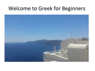 Welcome to Greek for Beginners
 