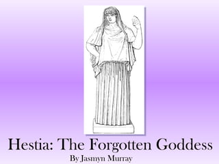 Hestia: The Forgotten Goddess
        By Jasmyn Murray
 