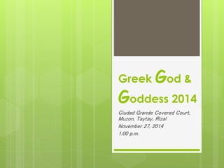 Greek God &
Goddess 2014
Ciudad Grande Covered Court,
Muzon, Taytay, Rizal
November 27, 2014
1:00 p.m.
 