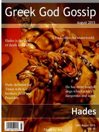 Hades is the God
of death and riches.
Hade rules the underworld.
Hade defeated the
Titans with his
brothers Zeus and
Posei...