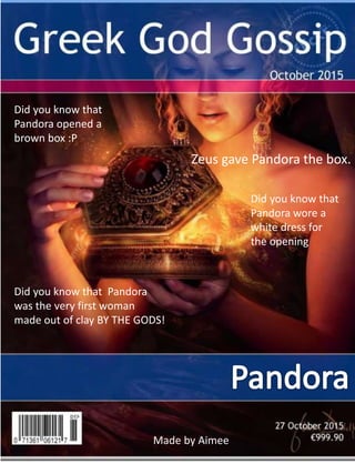 Did you know that
Pandora opened a
brown box :P
Zeus gave Pandora the box.
Did you know that
Pandora wore a
white dress fo...