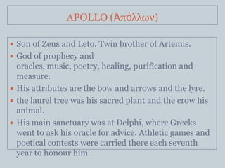 APOLLO (Ἀπόλλων)

 Son of Zeus and Leto. Twin brother of Artemis.
 God of prophecy and
  oracles, music, poetry, healing...