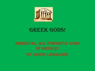 Greek Gods!,[object Object],Immortal, all powerful gods of Greece!,[object Object],By Jason LaGrasse,[object Object]