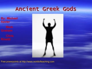 Ancient Greek Gods By: Michael Xavier Mark Graham Chris Rinetti Free powerpoints at  http://www.worldofteaching.com 