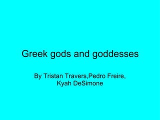 Greek gods and goddesses By Tristan Travers,Pedro Freire, Kyah DeSimone 