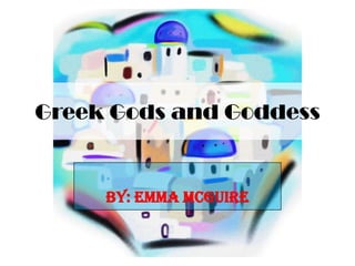 Greek Gods and Goddess,[object Object],By: Emma McGuire,[object Object]