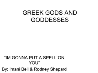 GREEK GODS AND GODDESSES “ IM GONNA PUT A SPELL ON YOU” By: Imani Bell & Rodney Shepard 