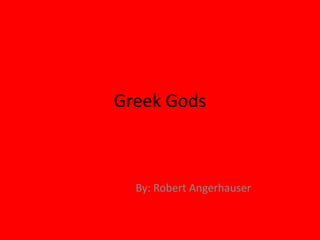 Greek Gods  By: Robert Angerhauser  