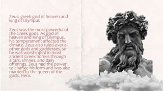 Zeus: greek god of heaven and
king of Olympus
Zeus was the most powerful of
the Greek gods. As god of
heaven and King of O...